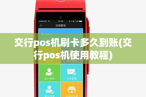 交行pos机刷卡多久到账(交行pos机使用教程) 交行pos机刷卡多久到账(交行pos机使用教程)