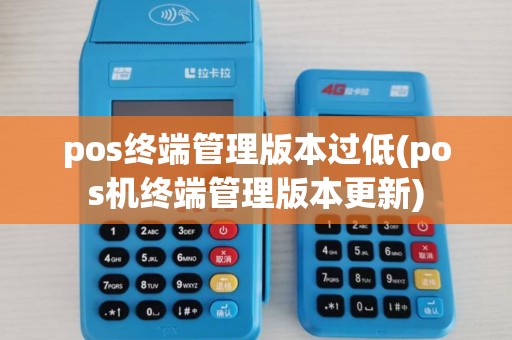 pos终端管理版本过低(pos机终端管理版本更新) pos终端管理版本过低(pos机终端管理版本更新)