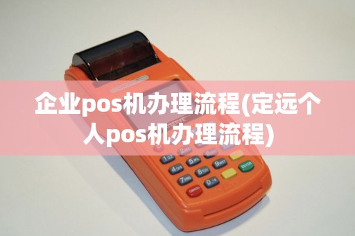 企业pos机办理流程(定远个人pos机办理流程) 企业pos机办理流程(定远个人pos机办理流程)