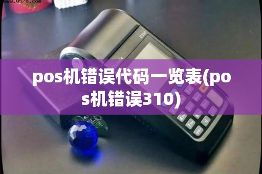 pos机错误代码一览表(pos机错误310) pos机错误代码一览表(pos机错误310)