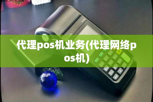 代理pos机业务(代理网络pos机) 代理pos机业务(代理网络pos机)