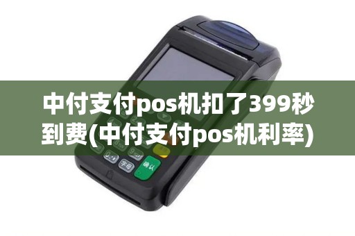 中付支付pos机扣了399秒到费(中付支付pos机利率) 中付支付pos机扣了399秒到费(中付支付pos机利率)