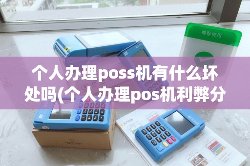 个人办理poss机有什么坏处吗(个人办理pos机利弊分析报告) 个人办理poss机有什么坏处吗(个人办理pos机利弊分析报告)
