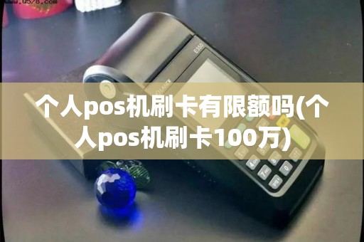 个人pos机刷卡有限额吗(个人pos机刷卡100万) 个人pos机刷卡有限额吗(个人pos机刷卡100万)