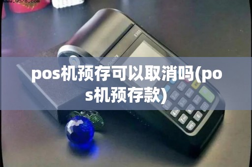 pos机预存可以取消吗(pos机预存款) pos机预存可以取消吗(pos机预存款)