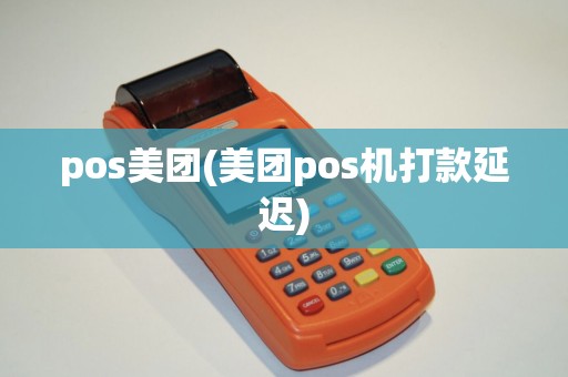 pos美团(美团pos机打款延迟) pos美团(美团pos机打款延迟)