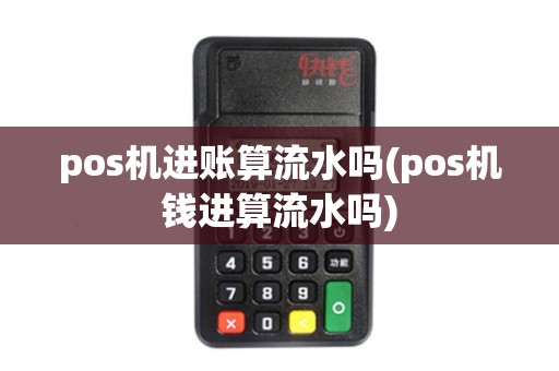 pos机进账算流水吗(pos机钱进算流水吗) pos机进账算流水吗(pos机钱进算流水吗)