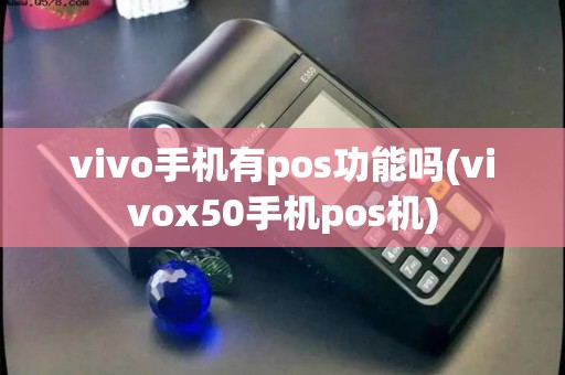 vivo手机有pos功能吗(vivox50手机pos机) vivo手机有pos功能吗(vivox50手机pos机)