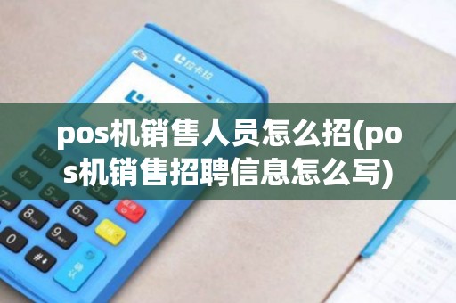 pos机销售人员怎么招(pos机销售招聘信息怎么写) pos机销售人员怎么招(pos机销售招聘信息怎么写)