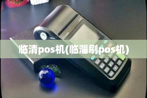 临清pos机(临淄刷pos机) 临清pos机(临淄刷pos机)