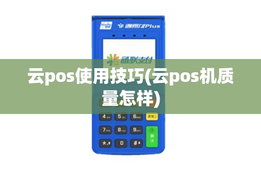 云pos使用技巧(云pos机质量怎样)