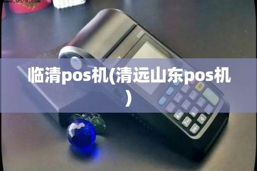 临清pos机(清远山东pos机) 临清pos机(清远山东pos机)