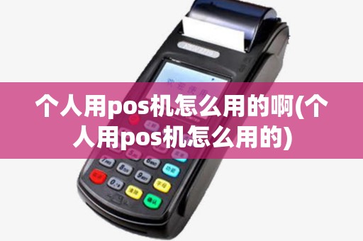 个人用pos机怎么用的啊(个人用pos机怎么用的)