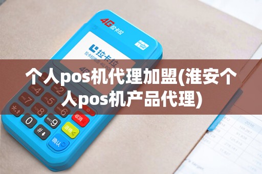 个人pos机代理加盟(淮安个人pos机产品代理) 个人pos机代理加盟(淮安个人pos机产品代理)