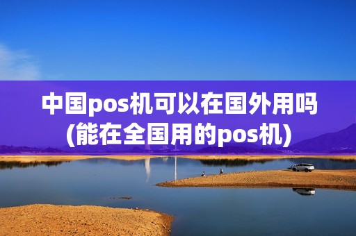 中国pos机可以在国外用吗(能在全国用的pos机) 中国pos机可以在国外用吗(能在全国用的pos机)