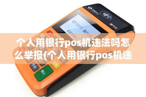 个人用银行pos机违法吗怎么举报(个人用银行pos机违法吗) 个人用银行pos机违法吗怎么举报(个人用银行pos机违法吗)