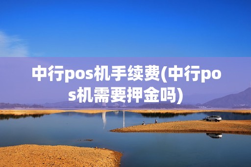 中行pos机手续费(中行pos机需要押金吗) 中行pos机手续费(中行pos机需要押金吗)