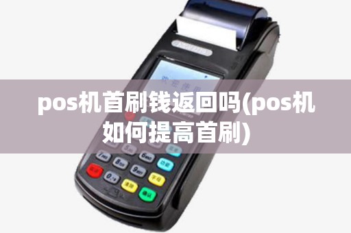 pos机首刷钱返回吗(pos机如何提高首刷) pos机首刷钱返回吗(pos机如何提高首刷)