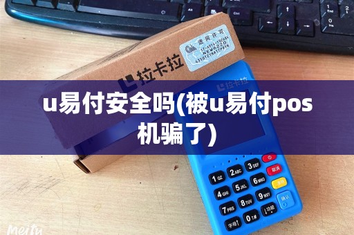 u易付安全吗(被u易付pos机骗了) u易付安全吗(被u易付pos机骗了)