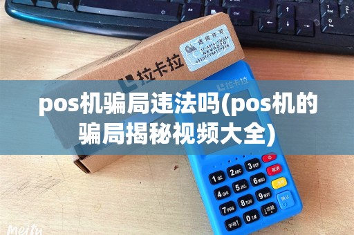 pos机骗局违法吗(pos机的骗局揭秘视频大全) pos机骗局违法吗(pos机的骗局揭秘视频大全)