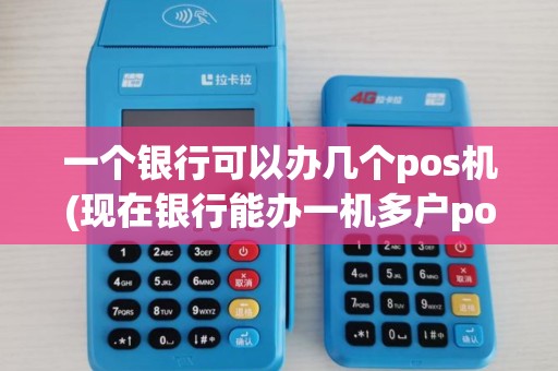一个银行可以办几个pos机(现在银行能办一机多户pos机) 一个银行可以办几个pos机(现在银行能办一机多户pos机)