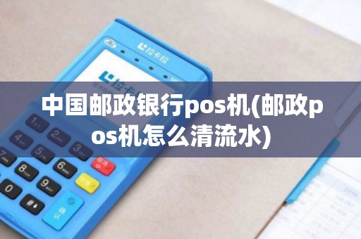 中国邮政银行pos机(邮政pos机怎么清流水) 中国邮政银行pos机(邮政pos机怎么清流水)