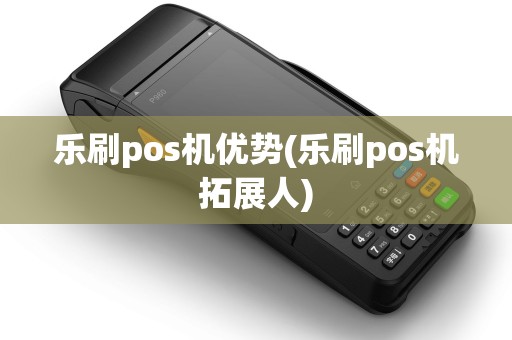 乐刷pos机优势(乐刷pos机拓展人) 乐刷pos机优势(乐刷pos机拓展人)