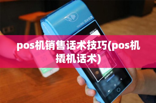 pos机销售话术技巧(pos机撬机话术) pos机销售话术技巧(pos机撬机话术)