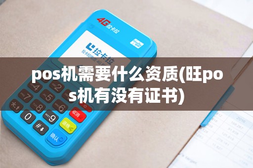 pos机需要什么资质(旺pos机有没有证书) pos机需要什么资质(旺pos机有没有证书)