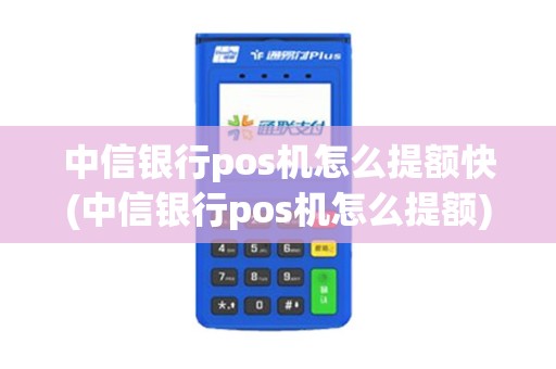 中信银行pos机怎么提额快(中信银行pos机怎么提额) 中信银行pos机怎么提额快(中信银行pos机怎么提额)