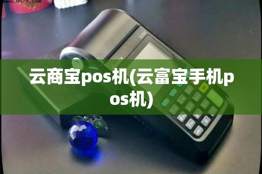 云商宝pos机(云富宝手机pos机) 云商宝pos机(云富宝手机pos机)