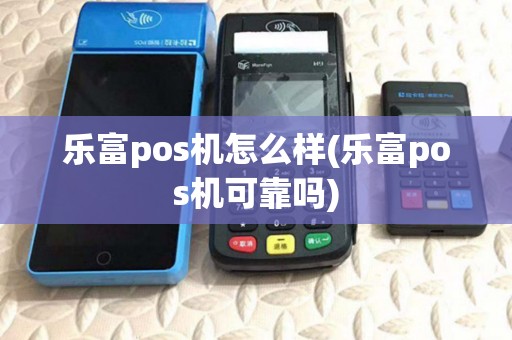 乐富pos机怎么样(乐富pos机可靠吗) 乐富pos机怎么样(乐富pos机可靠吗)