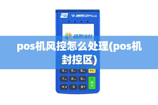 pos机风控怎么处理(pos机封控区)