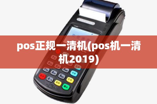 pos正规一清机(pos机一清机2019) pos正规一清机(pos机一清机2019)