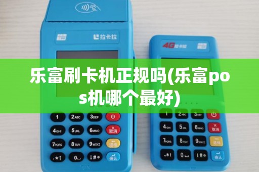 乐富刷卡机正规吗(乐富pos机哪个最好) 乐富刷卡机正规吗(乐富pos机哪个最好)