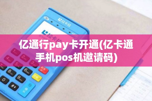亿通行pay卡开通(亿卡通手机pos机邀请码) 亿通行pay卡开通(亿卡通手机pos机邀请码)