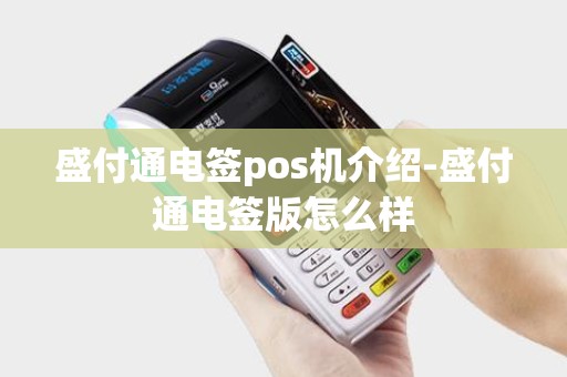 盛付通电签pos机介绍-盛付通电签版怎么样 盛付通电签pos机介绍-盛付通电签版怎么样