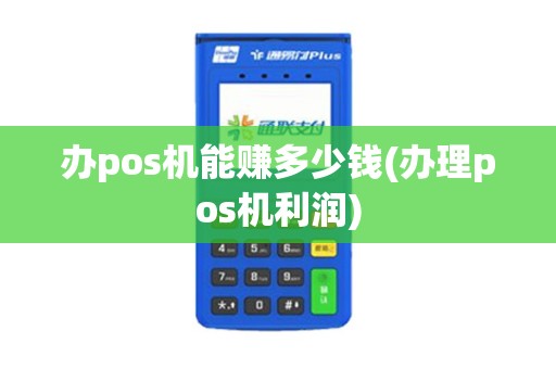 办pos机能赚多少钱(办理pos机利润) 办pos机能赚多少钱(办理pos机利润)
