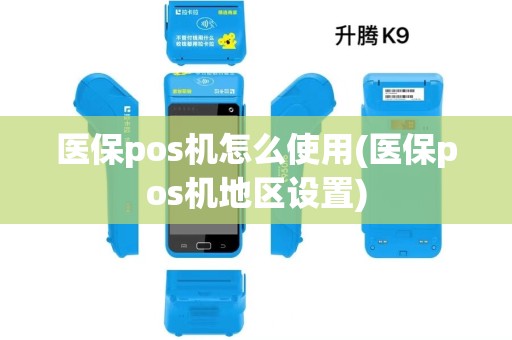 医保pos机怎么使用(医保pos机地区设置) 医保pos机怎么使用(医保pos机地区设置)