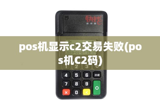 pos机显示c2交易失败(pos机C2码) pos机显示c2交易失败(pos机C2码)