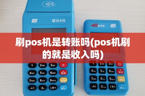 刷pos机是转账吗(pos机刷的就是收入吗) 刷pos机是转账吗(pos机刷的就是收入吗)