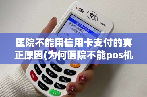 医院不能用信用卡支付的真正原因(为何医院不能pos机刷卡) 医院不能用信用卡支付的真正原因(为何医院不能pos机刷卡)