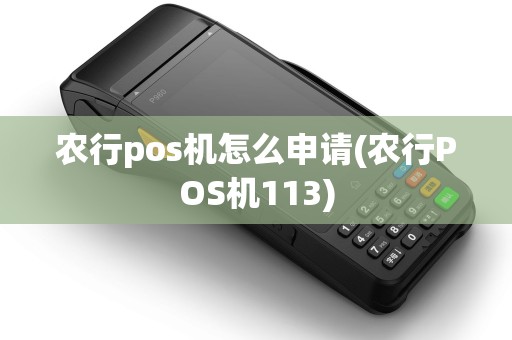 农行pos机怎么申请(农行POS机113) 农行pos机怎么申请(农行POS机113)