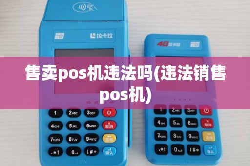 售卖pos机违法吗(违法销售pos机) 售卖pos机违法吗(违法销售pos机)