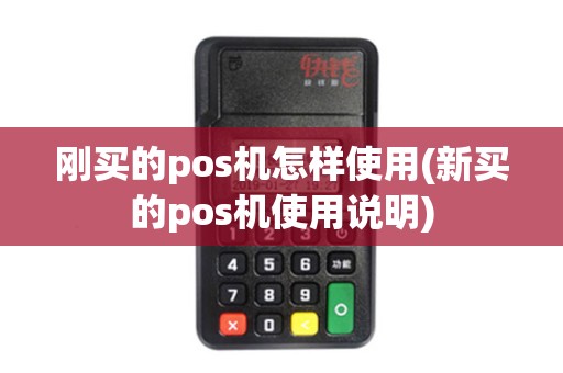 刚买的pos机怎样使用(新买的pos机使用说明) 刚买的pos机怎样使用(新买的pos机使用说明)