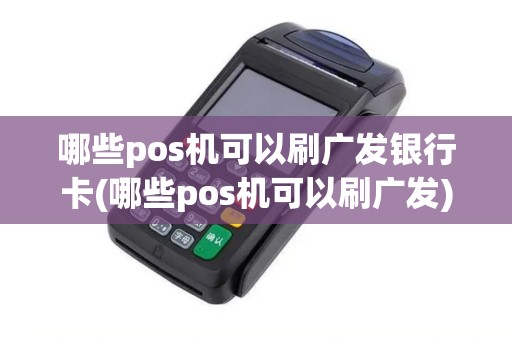 哪些pos机可以刷广发银行卡(哪些pos机可以刷广发)