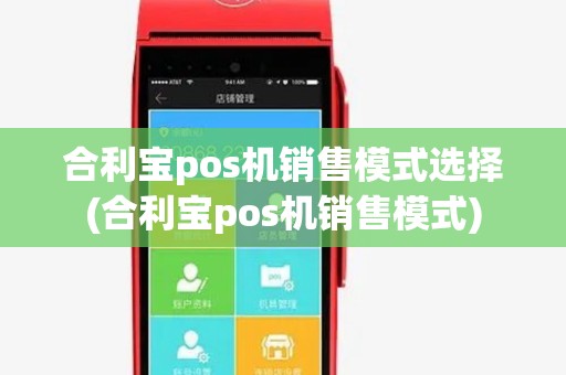 合利宝pos机销售模式选择(合利宝pos机销售模式) 合利宝pos机销售模式选择(合利宝pos机销售模式)