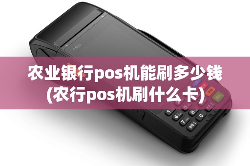 农业银行pos机能刷多少钱(农行pos机刷什么卡) 农业银行pos机能刷多少钱(农行pos机刷什么卡)