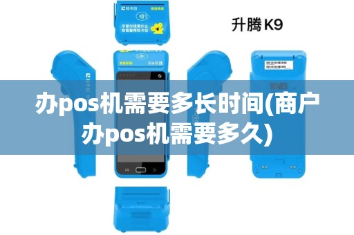 办pos机需要多长时间(商户办pos机需要多久) 办pos机需要多长时间(商户办pos机需要多久)
