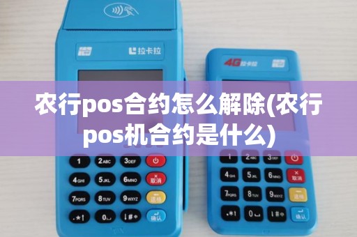 农行pos合约怎么解除(农行pos机合约是什么) 农行pos合约怎么解除(农行pos机合约是什么)